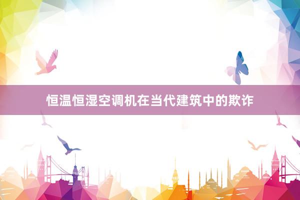 恒温恒湿空调机在当代建筑中的欺诈