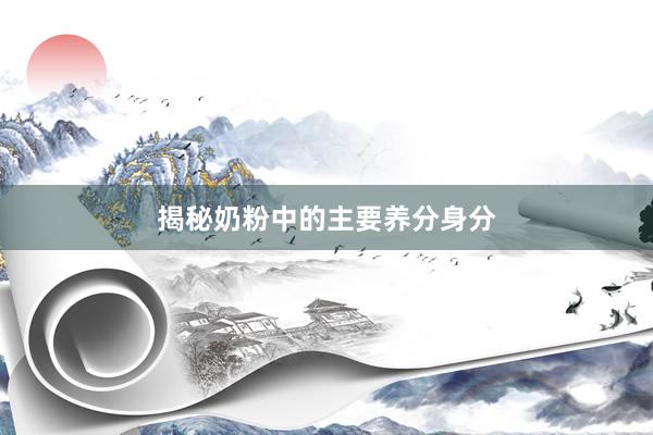 揭秘奶粉中的主要养分身分